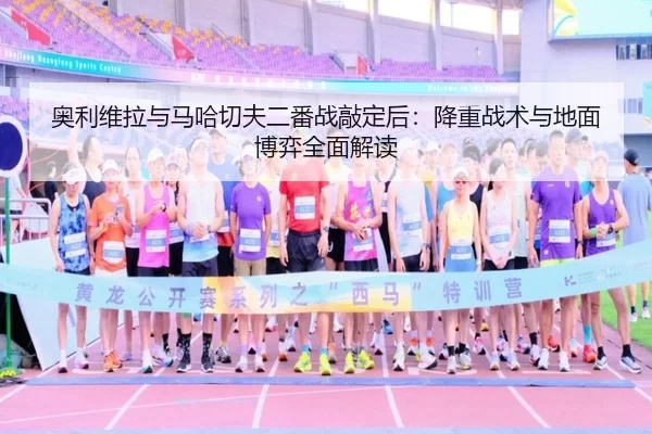奥利维拉与马哈切夫二番战敲定后：降重战术与地面博弈全面解读